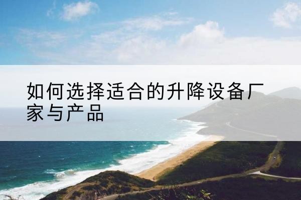 揭东电动升降平台厂家-如何选择适合的升降设备厂家与产品