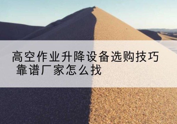 揭东电动升降平台厂家推荐-高空作业升降设备选购技巧 靠谱厂家怎么找