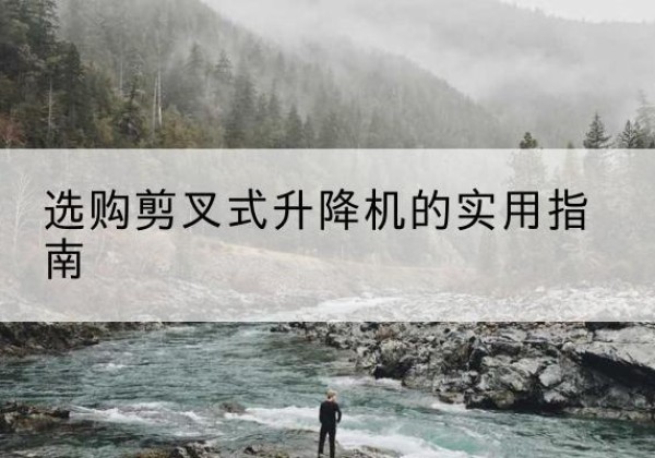 揭东剪叉式升降机怎么选-选购剪叉式升降机的实用指南