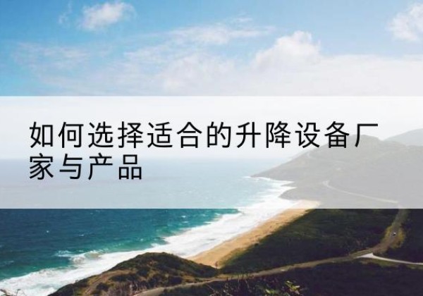揭东电动升降平台厂家-如何选择适合的升降设备厂家与产品